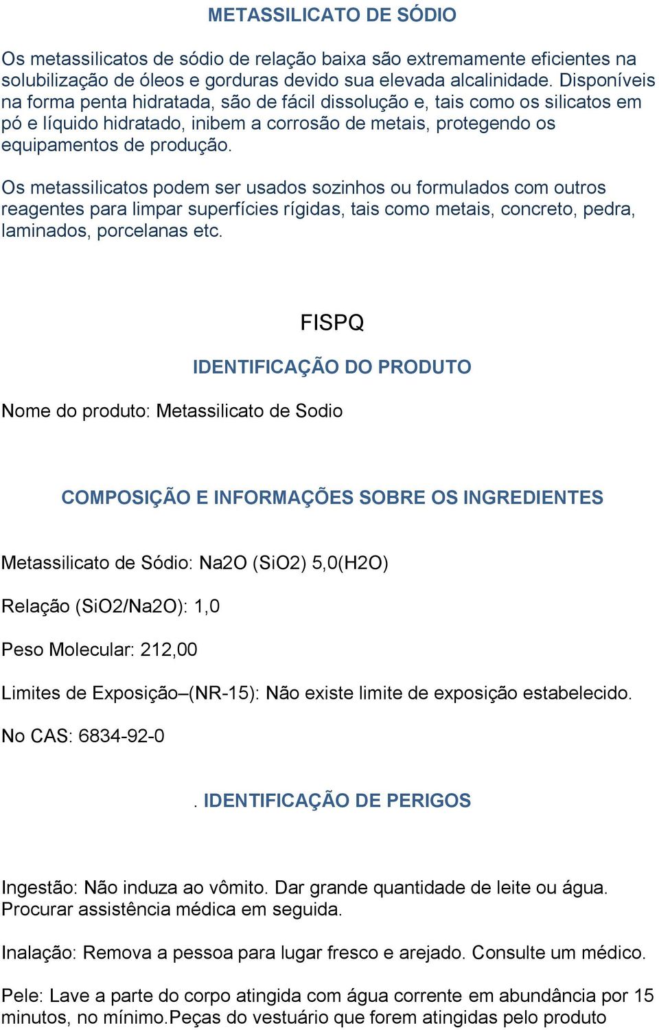 Os metassilicatos podem ser usados sozinhos ou formulados com outros reagentes para limpar superfícies rígidas, tais como metais, concreto, pedra, laminados, porcelanas etc.