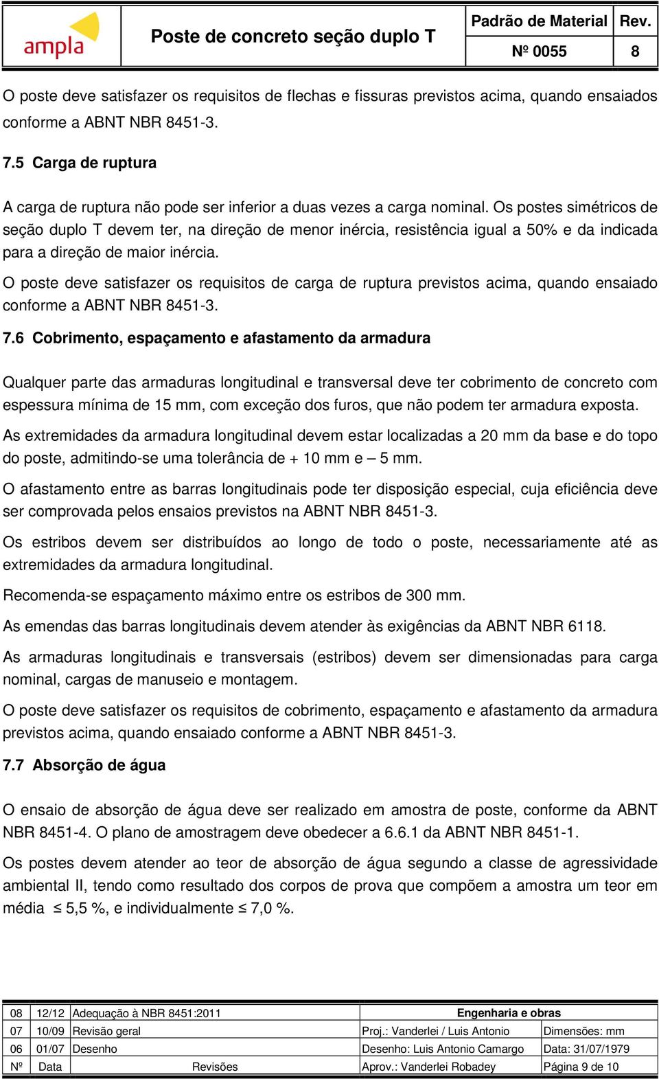 Os postes simétricos de seção duplo T devem ter, na direção de menor inércia, resistência igual a 50% e da indicada para a direção de maior inércia.