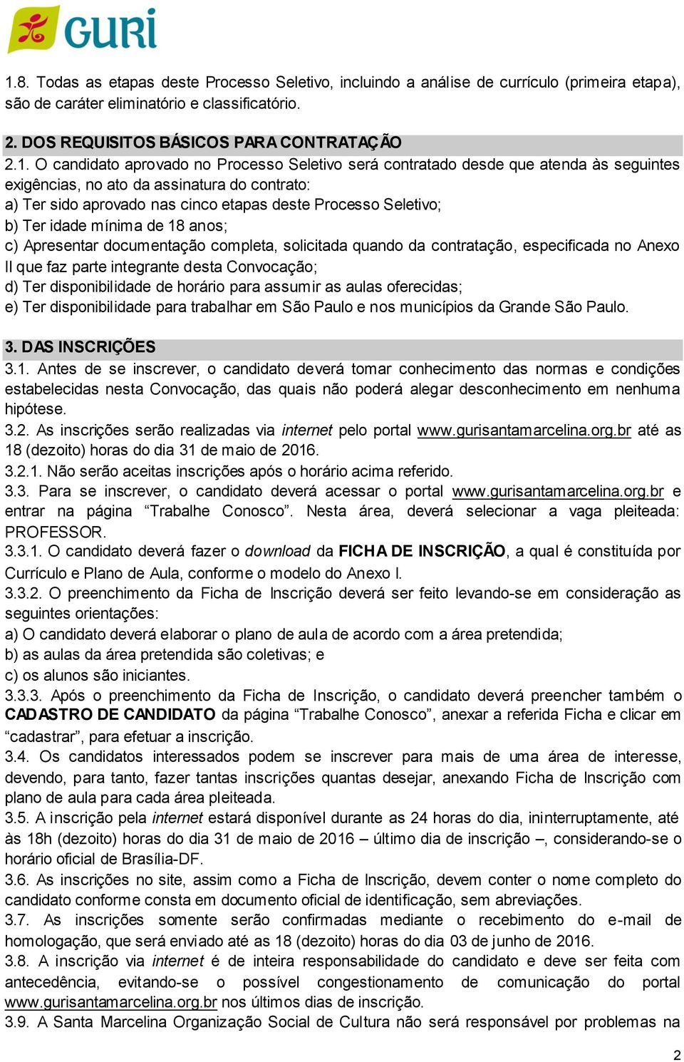 Ter idade mínima de 18 anos; c) Apresentar documentação completa, solicitada quando da contratação, especificada no Anexo II que faz parte integrante desta Convocação; d) Ter disponibilidade de