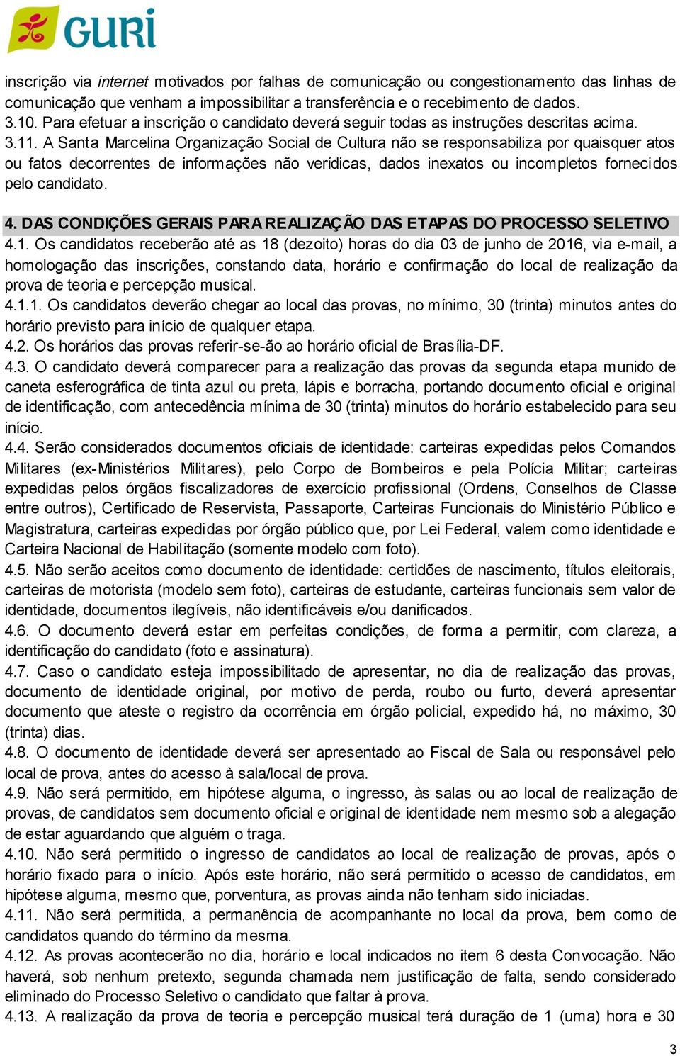 A Santa Marcelina Organização Social de Cultura não se responsabiliza por quaisquer atos ou fatos decorrentes de informações não verídicas, dados inexatos ou incompletos fornecidos pelo candidato. 4.