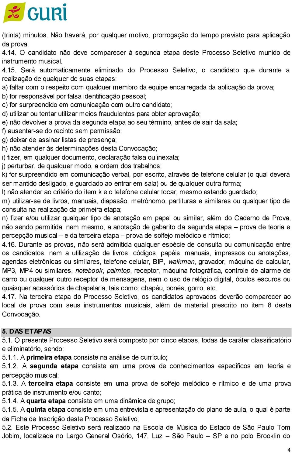 Será automaticamente eliminado do Processo Seletivo, o candidato que durante a realização de qualquer de suas etapas: a) faltar com o respeito com qualquer membro da equipe encarregada da aplicação