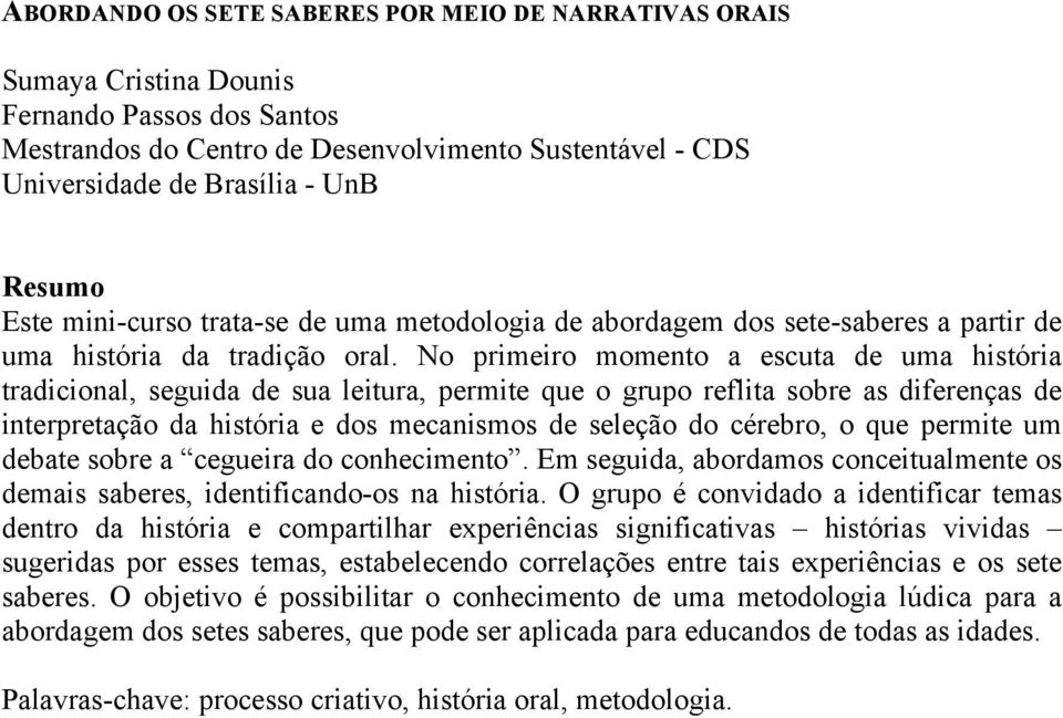 No primeiro momento a escuta de uma história tradicional, seguida de sua leitura, permite que o grupo reflita sobre as diferenças de interpretação da história e dos mecanismos de seleção do cérebro,