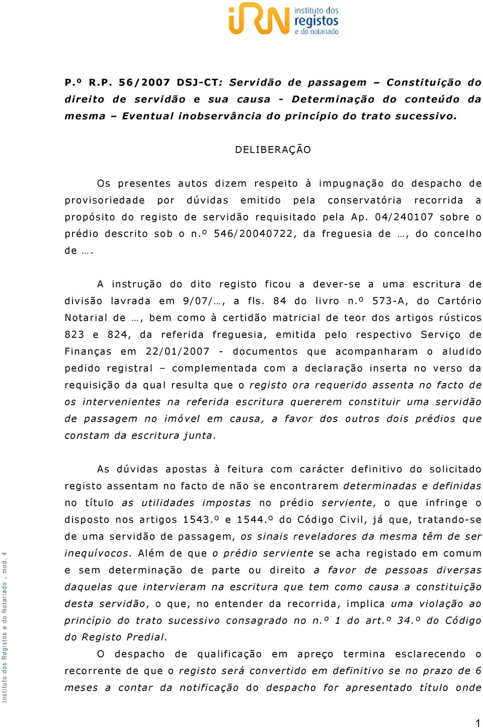 04/240107 sobre o prédio descrito sob o n.º 546/20040722, da freguesia de, do concelho de. A instrução do dito registo ficou a dever-se a uma escritura de divisão lavrada em 9/07/, a fls.