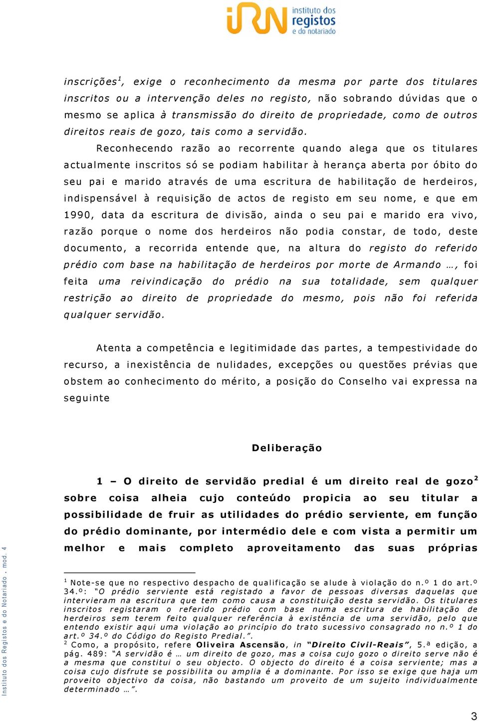 Reconhecendo razão ao recorrente quando alega que os titulares actualmente inscritos só se podiam habilitar à herança aberta por óbito do seu pai e marido através de uma escritura de habilitação de