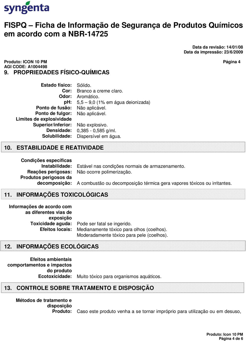 ESTABILIDADE E REATIVIDADE Condições específicas Instabilidade: Estável nas condições normais de armazenamento. Reações perigosas: Não ocorre polimerização.