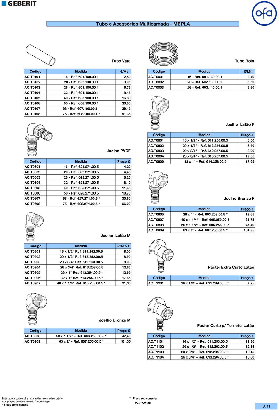 T0106 50 - Ref. 606.100.00.1 20,50 AC.T0107 63 - Ref. 607.100.00.1 * 29,45 AC.T0108 75 - Ref. 608.100.00.1 * 51,35 Joelho Latão F AC.T0801 16 x 1/2" - Ref. 611.256.00.5 8,00 AC.T0802 20 x 1/2" - Ref.