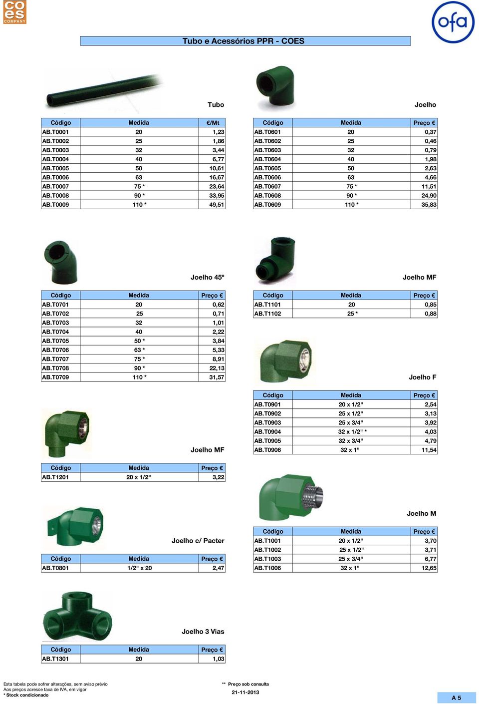 T0609 110 * 35,83 Joelho 45º Joelho MF AB.T0701 20 0,62 AB.T1101 20 0,85 AB.T0702 25 0,71 AB.T1102 25 * 0,88 AB.T0703 32 1,01 AB.T0704 40 2,22 AB.T0705 50 * 3,84 AB.T0706 63 * 5,33 AB.