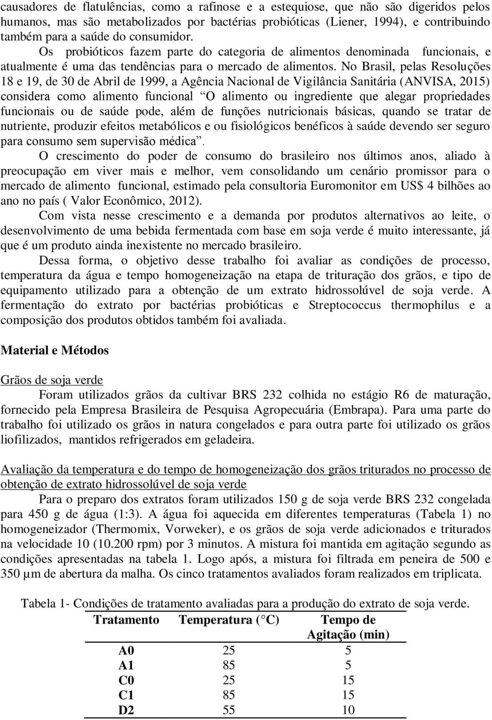 No Brasil, pelas Resoluções 18 e 19, de 30 de Abril de 1999, a Agência Nacional de Vigilância Sanitária (ANVISA, 2015) considera como alimento funcional O alimento ou ingrediente que alegar
