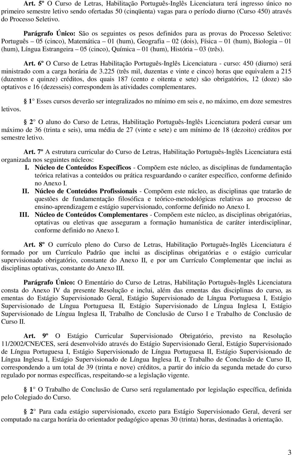 Parágrafo Único: São os seguintes os pesos definidos para as provas do Processo Seletivo: Português 05 (cinco), Matemática 01 (hum), Geografia 02 (dois), Física 01 (hum), Biologia 01 (hum), Língua