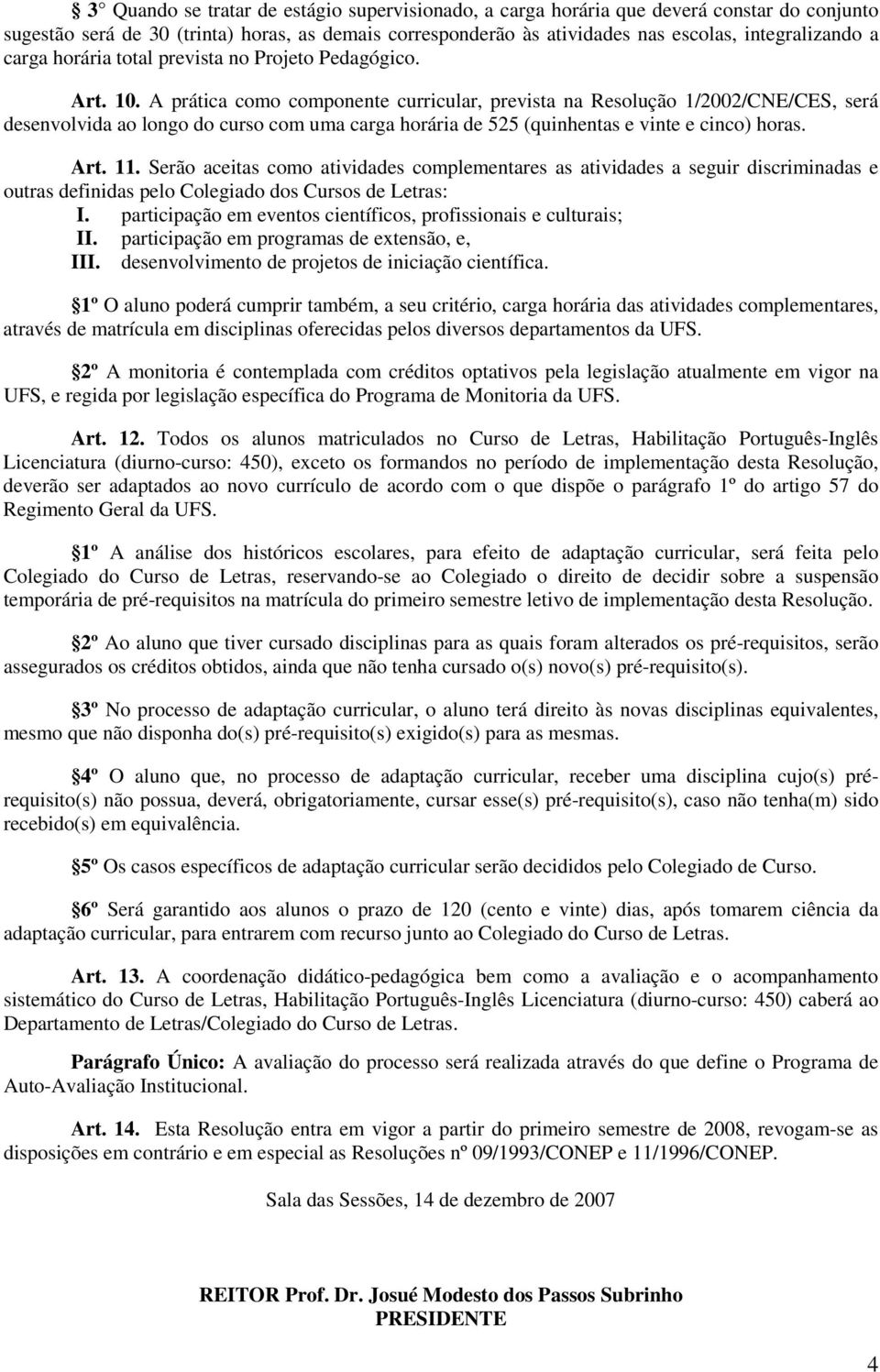 A prática como componente curricular, prevista na Resolução 1/2002/CNE/CES, será desenvolvida ao longo do curso com uma carga horária de 525 (quinhentas e vinte e cinco) horas. Art. 11.