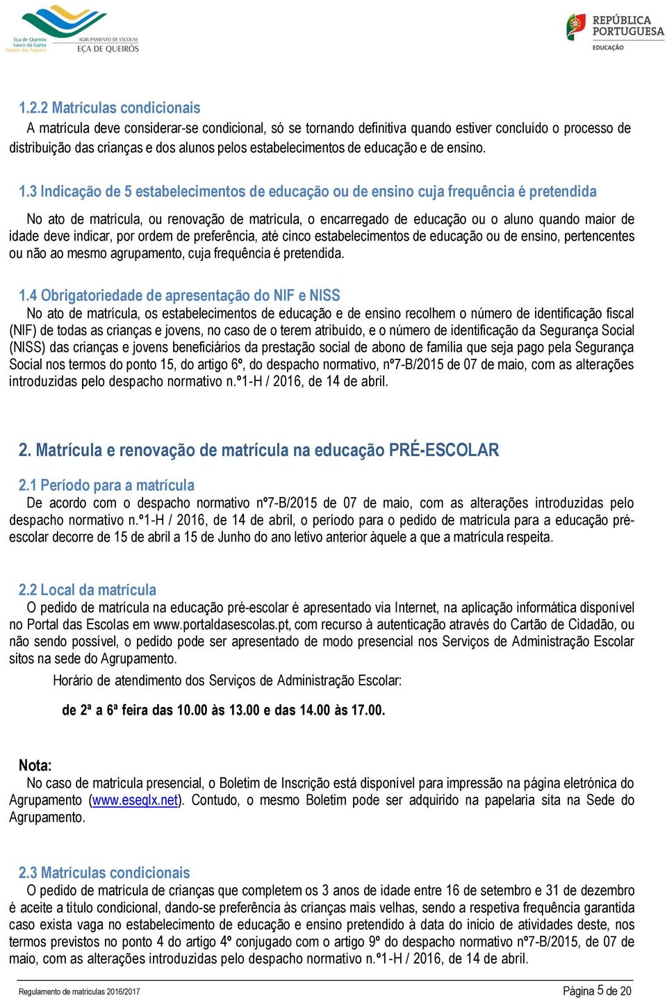 3 Indicação de 5 estabelecimentos de educação ou de ensino cuja frequência é pretendida No ato de matrícula, ou renovação de matrícula, o encarregado de educação ou o aluno quando maior de idade deve