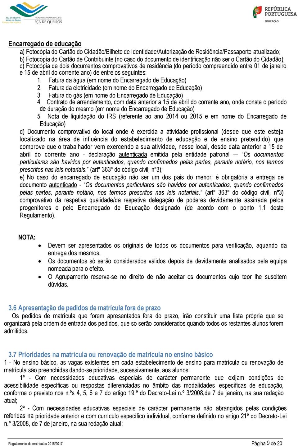 seguintes: 1. Fatura da água (em nome do Encarregado de Educação) 2. Fatura da eletricidade (em nome do Encarregado de Educação) 3. Fatura do gás (em nome do Encarregado de Educação) 4.