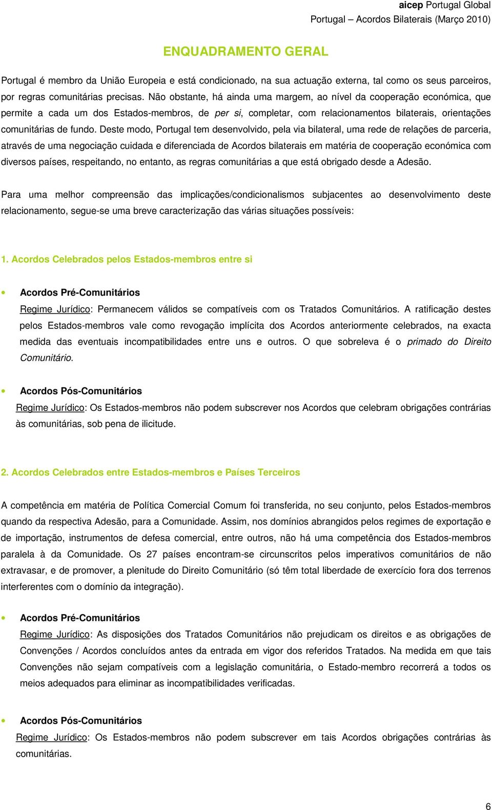 Deste modo, Portugal tem desenvolvido, pela via bilateral, uma rede de relações de parceria, através de uma negociação cuidada e diferenciada de Acordos bilaterais em matéria de cooperação económica