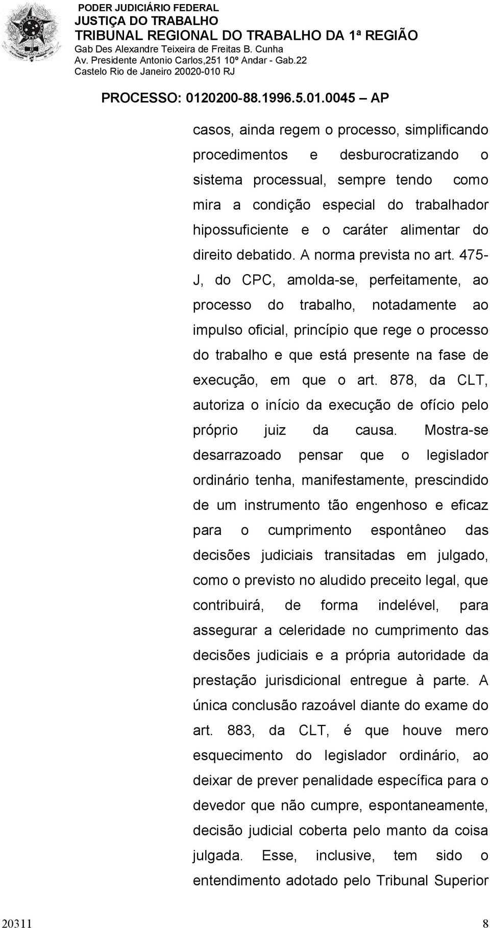 475- J, do CPC, amolda-se, perfeitamente, ao processo do trabalho, notadamente ao impulso oficial, princípio que rege o processo do trabalho e que está presente na fase de execução, em que o art.