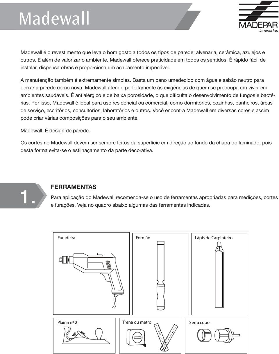 A manutenção também é extremamente simples. Basta um pano umedecido com água e sabão neutro para deixar a parede como nova.