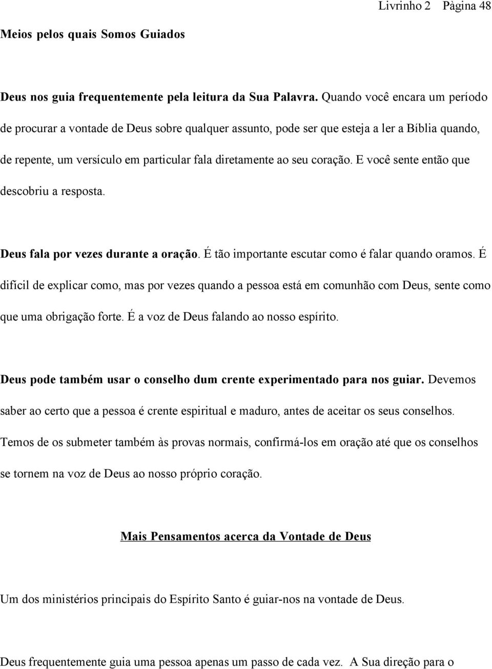 E você sente então que descobriu a resposta. Deus fala por vezes durante a oração. É tão importante escutar como é falar quando oramos.