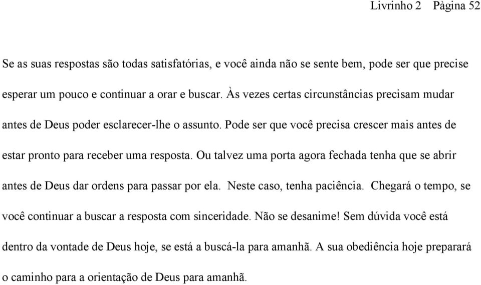 Ou talvez uma porta agora fechada tenha que se abrir antes de Deus dar ordens para passar por ela. Neste caso, tenha paciência.