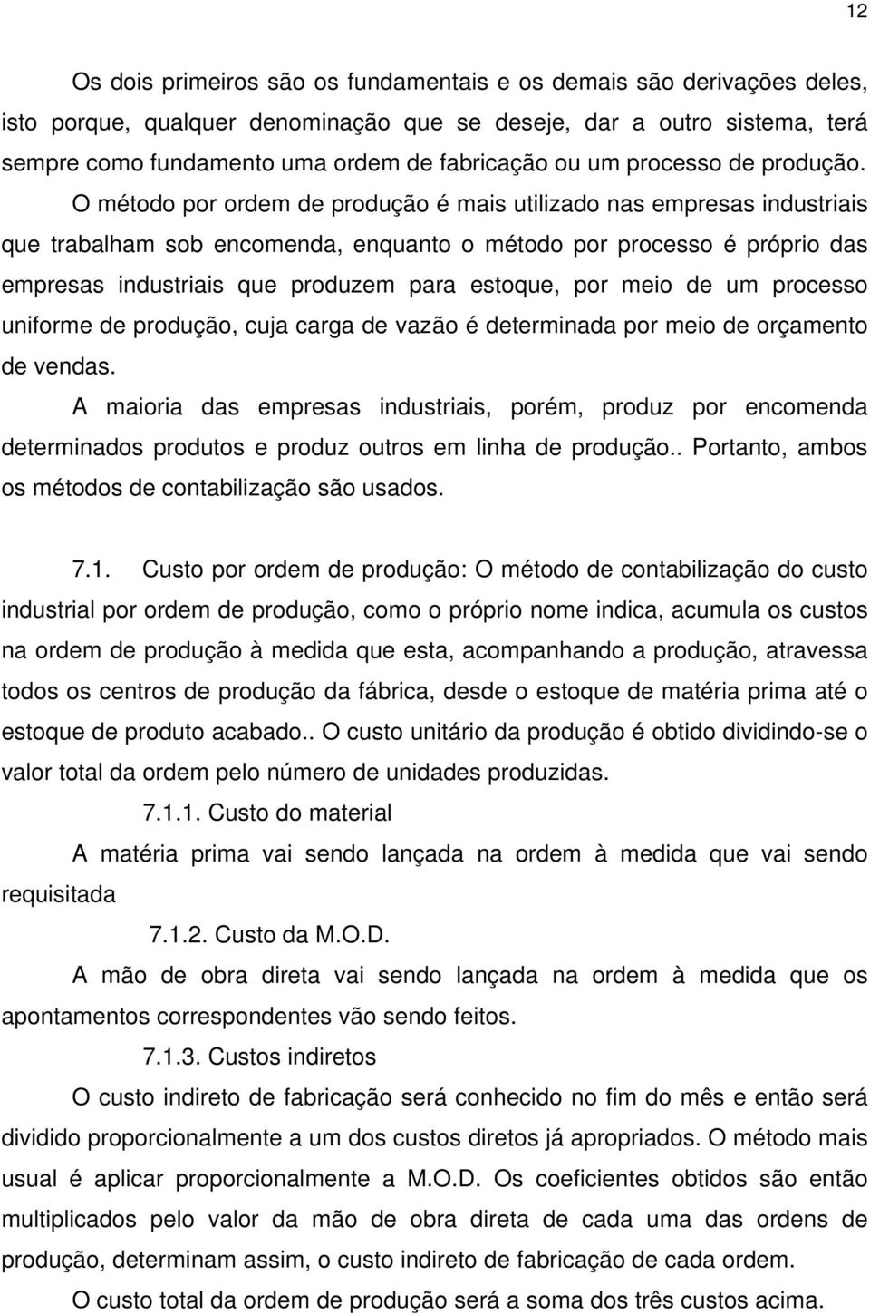 O método por ordem de produção é mais utilizado nas empresas industriais que trabalham sob encomenda, enquanto o método por processo é próprio das empresas industriais que produzem para estoque, por