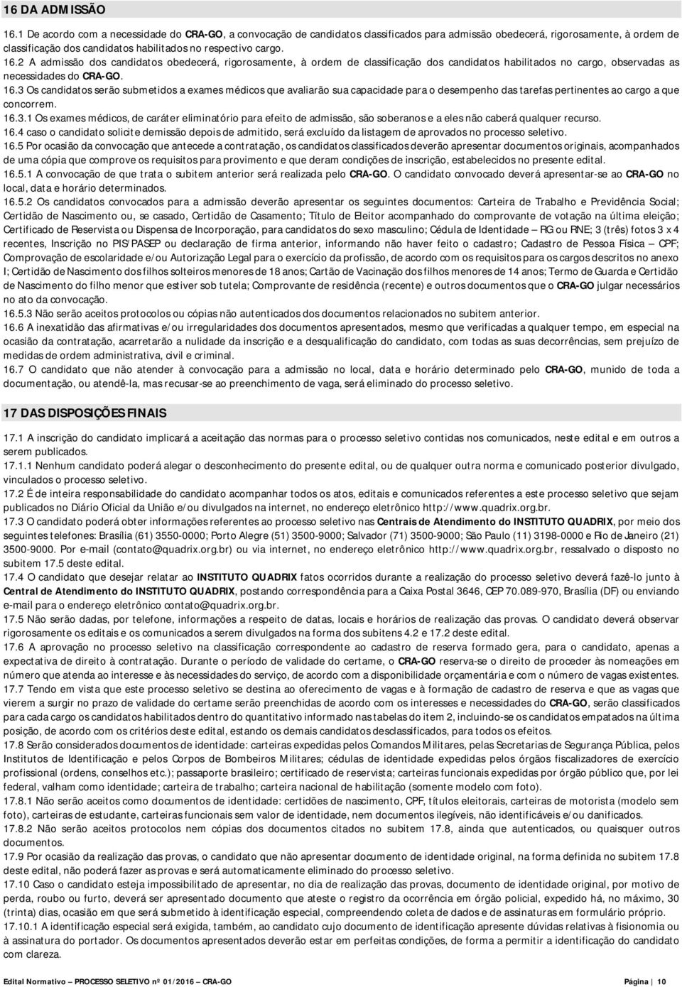 2 A admissão dos candidatos obedecerá, rigorosamente, à ordem de classificação dos candidatos habilitados no cargo, observadas as necessidades do CRA-GO. 16.