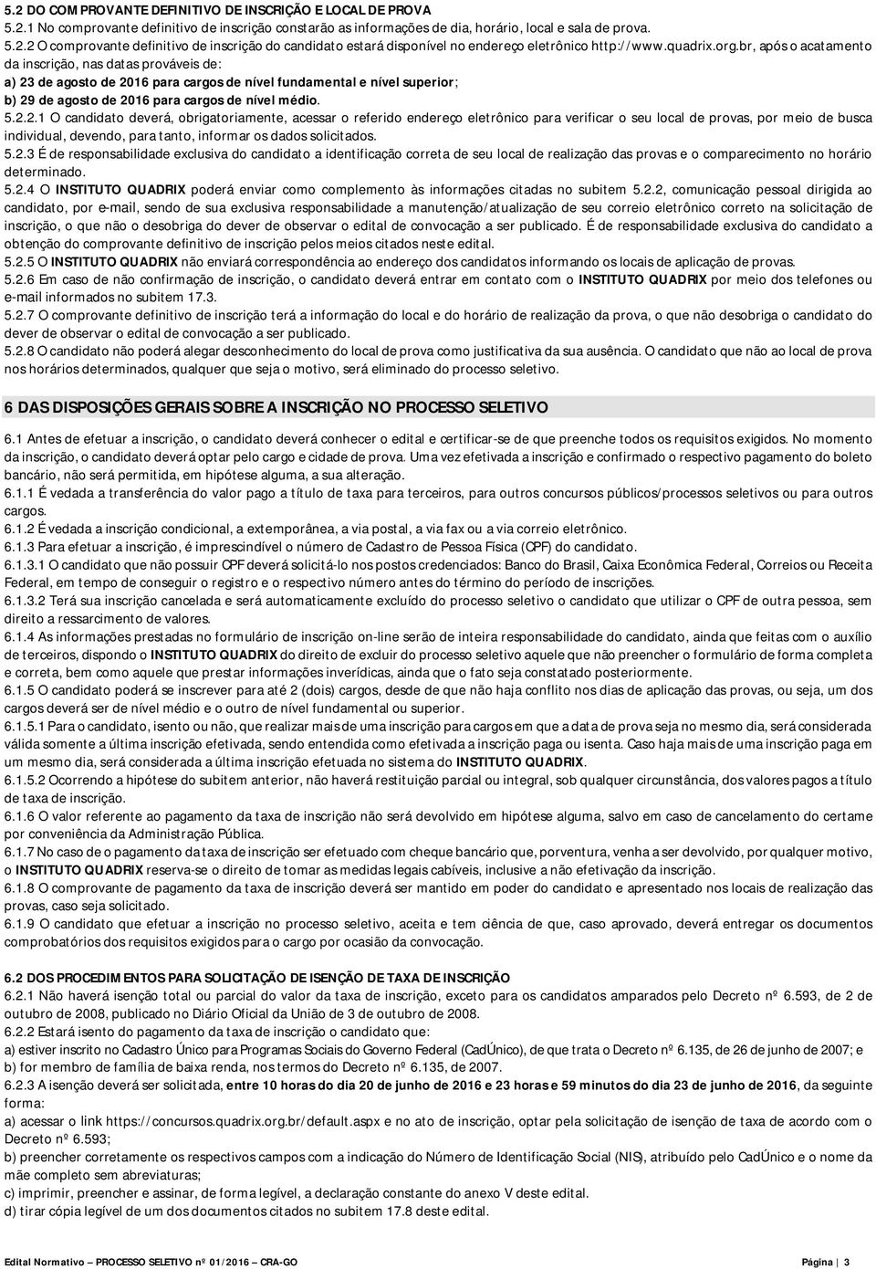 5.2.2.1 O candidato deverá, obrigatoriamente, acessar o referido endereço eletrônico para verificar o seu local de provas, por meio de busca individual, devendo, para tanto, informar os dados