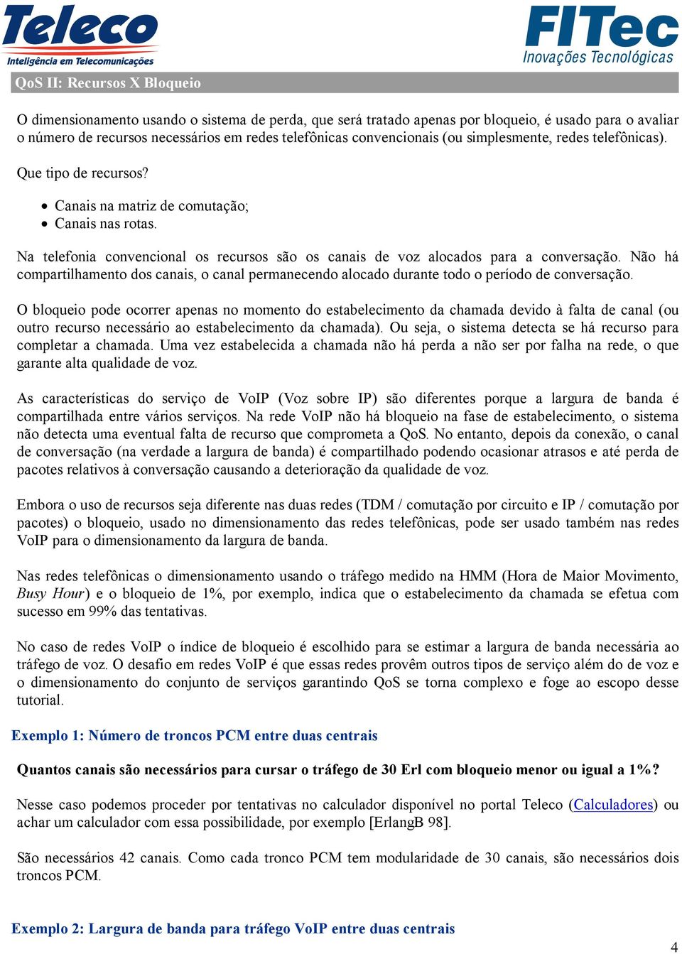 Na telefonia convencional os recursos são os canais de voz alocados para a conversação. Não há compartilhamento dos canais, o canal permanecendo alocado durante todo o período de conversação.