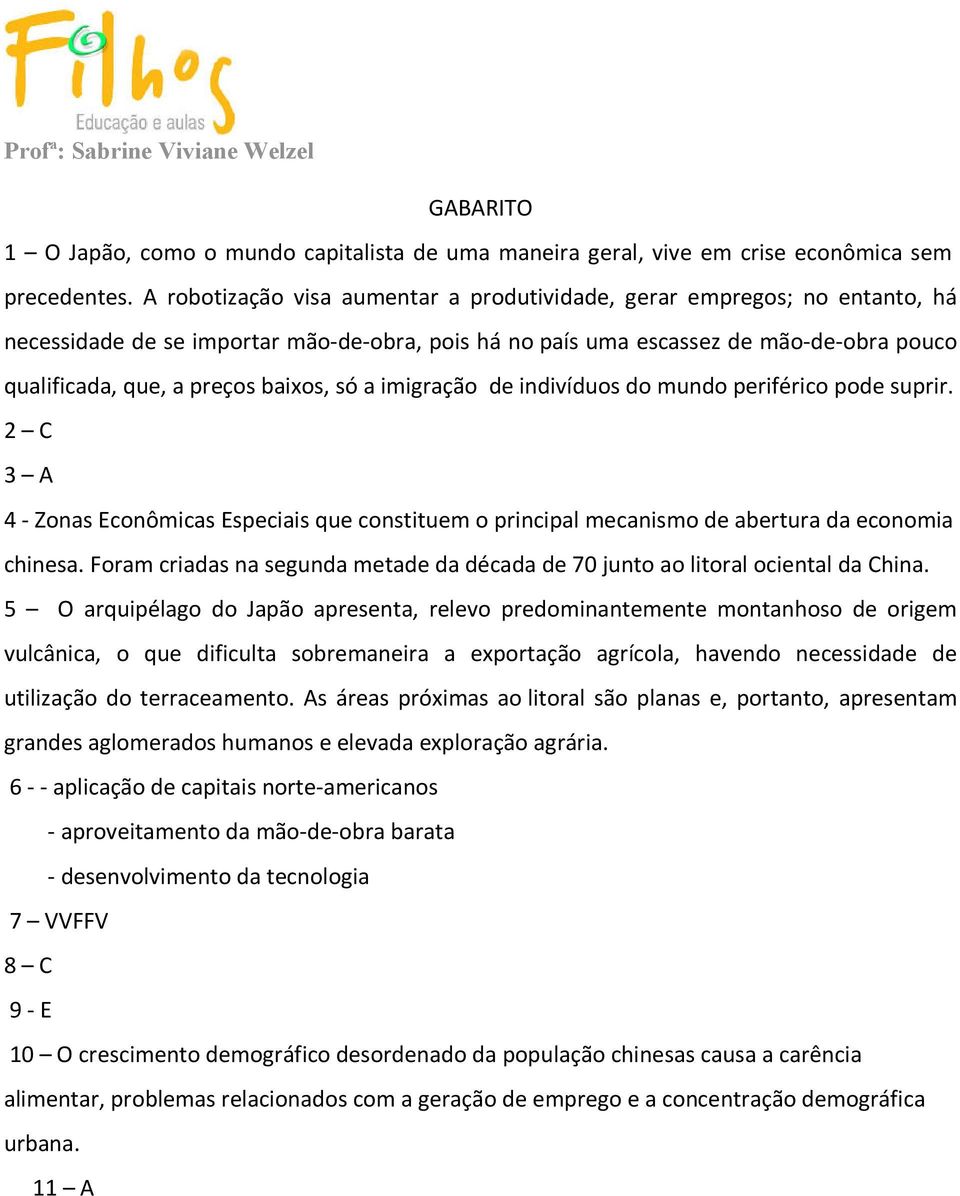 baixos, só a imigração de indivíduos do mundo periférico pode suprir. 2 C 3 A 4 - Zonas Econômicas Especiais que constituem o principal mecanismo de abertura da economia chinesa.