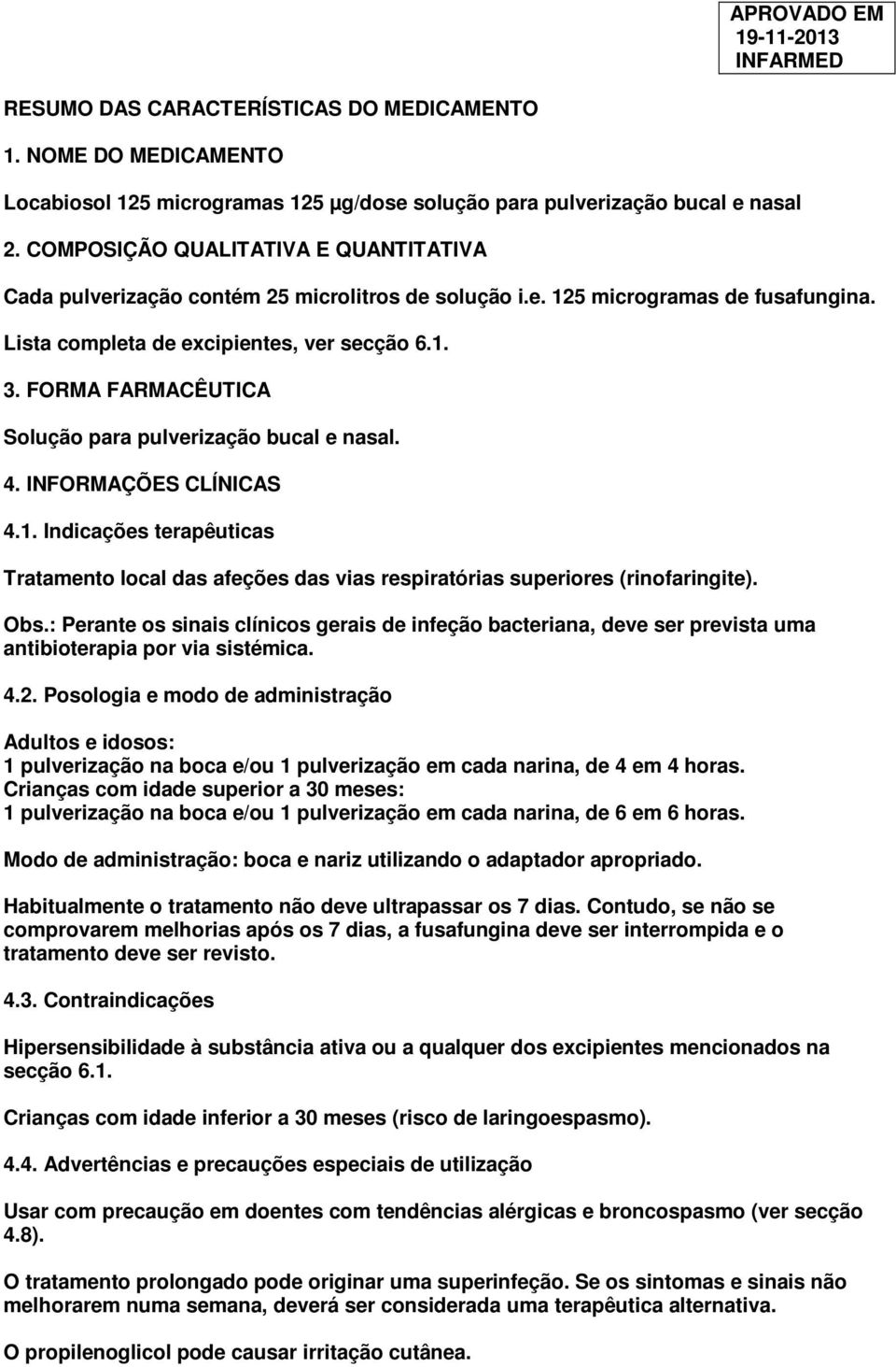 FORMA FARMACÊUTICA Solução para pulverização bucal e nasal. 4. INFORMAÇÕES CLÍNICAS 4.1. Indicações terapêuticas Tratamento local das afeções das vias respiratórias superiores (rinofaringite). Obs.