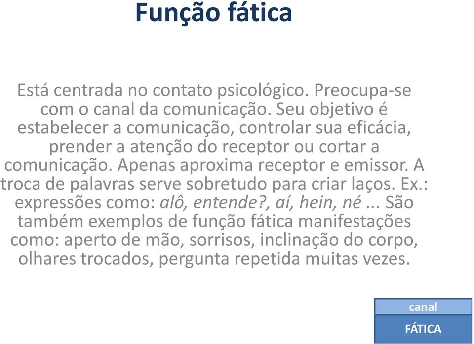 Apenas aproxima receptor e emissor. A troca de palavras serve sobretudo para criar laços. Ex.: expressões como: alô, entende?