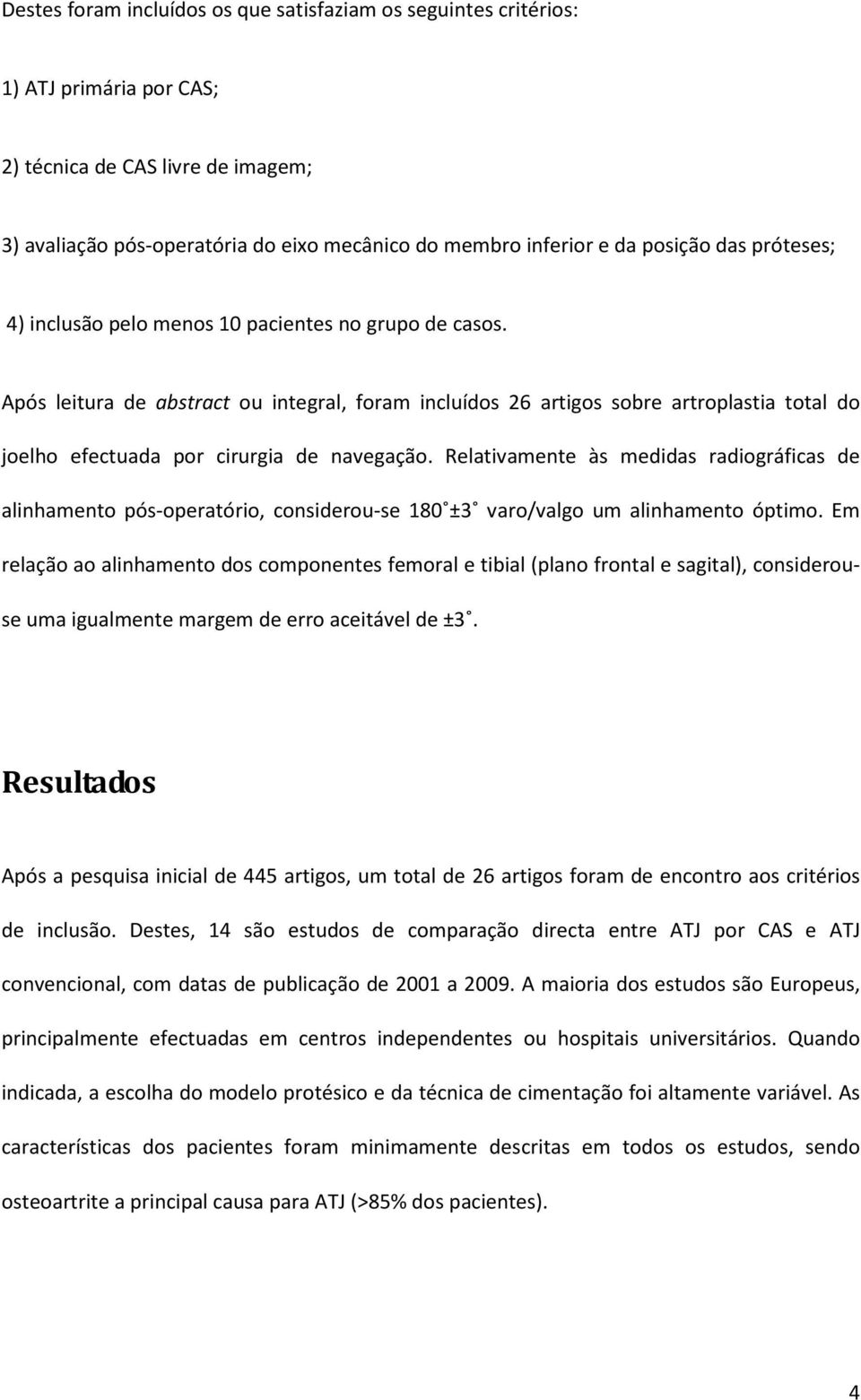 Após leitura de abstract ou integral, foram incluídos 26 artigos sobre artroplastia total do joelho efectuada por cirurgia de navegação.