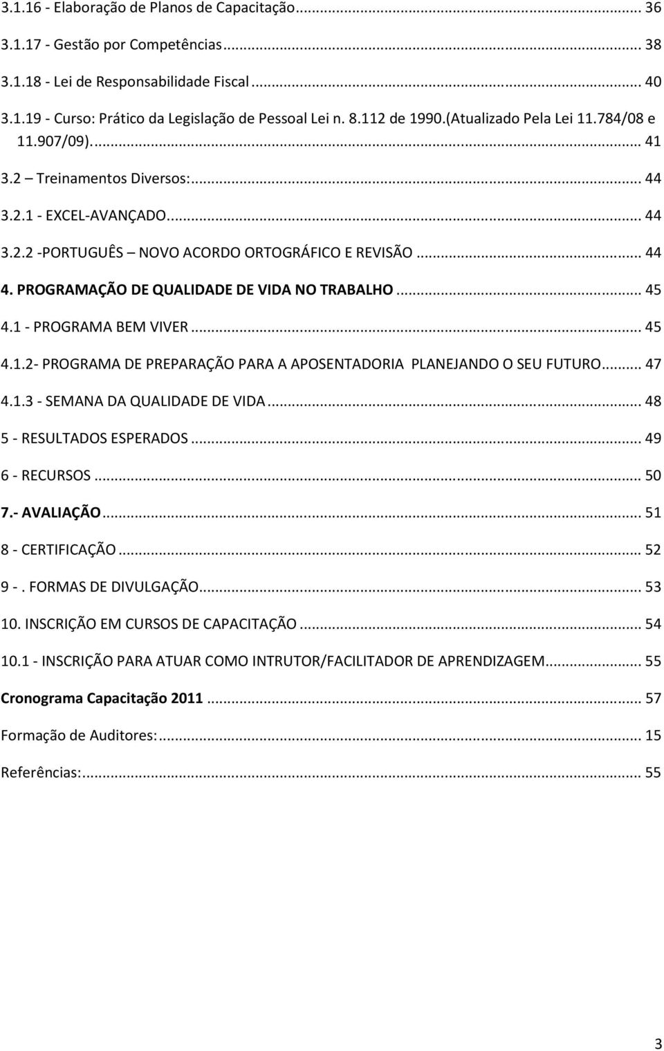 PROGRAMAÇÃO DE QUALIDADE DE VIDA NO TRABALHO...45 4.1 - PROGRAMA BEM VIVER...45 4.1.2- PROGRAMA DE PREPARAÇÃO PARA A APOSENTADORIA PLANEJANDO O SEU FUTURO...47 4.1.3 - SEMANA DA QUALIDADE DE VIDA.