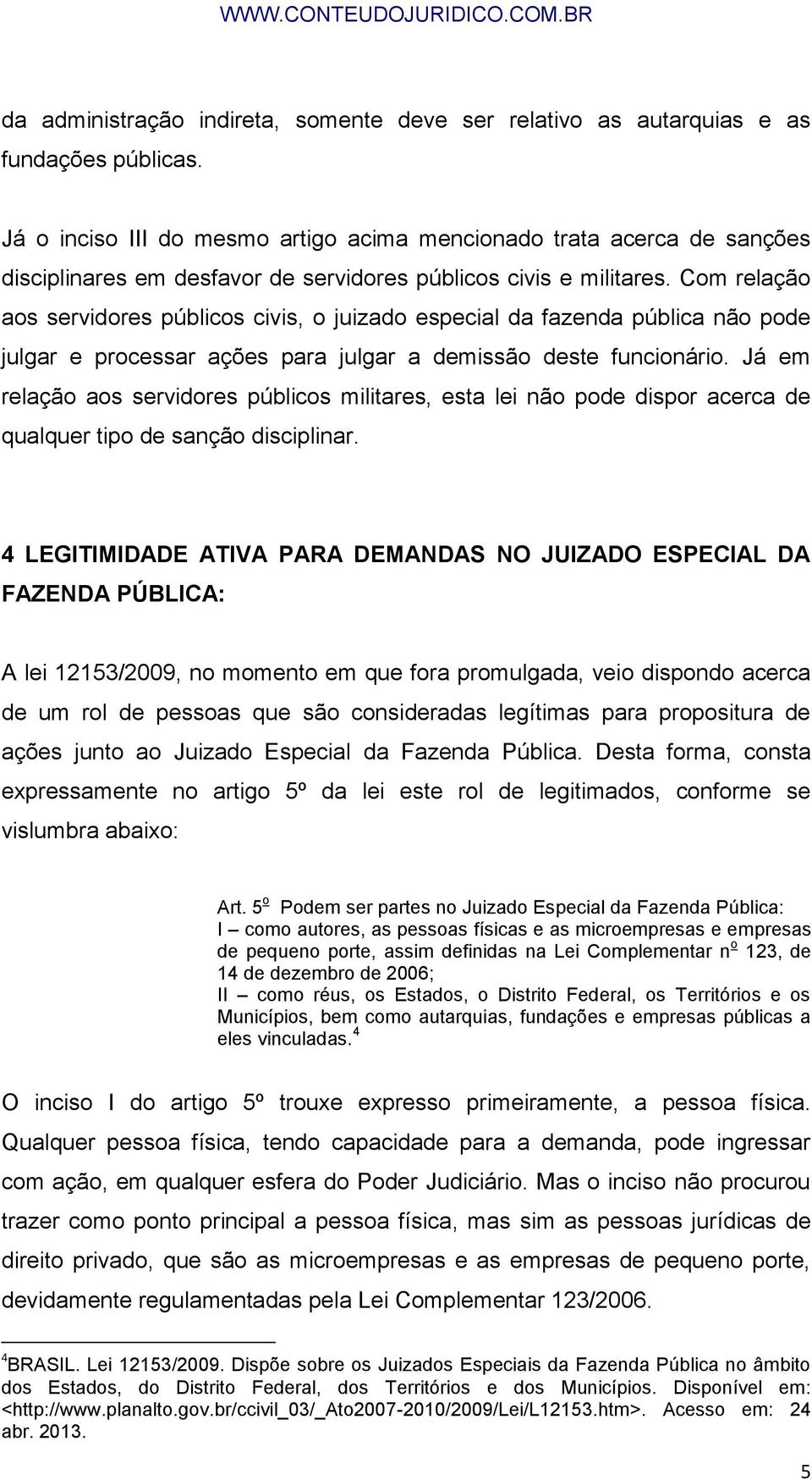 Com relação aos servidores públicos civis, o juizado especial da fazenda pública não pode julgar e processar ações para julgar a demissão deste funcionário.