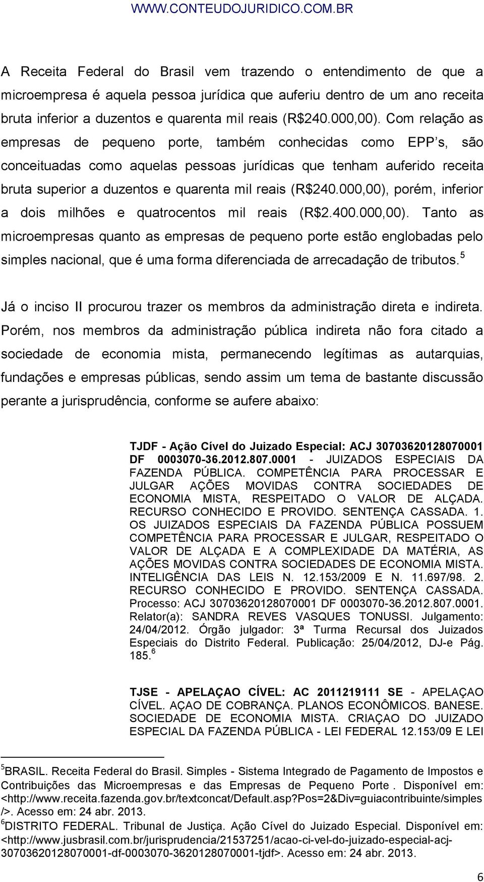 Com relação as empresas de pequeno porte, também conhecidas como EPP s, são conceituadas como aquelas pessoas jurídicas que tenham auferido receita bruta superior a duzentos e quarenta mil reais