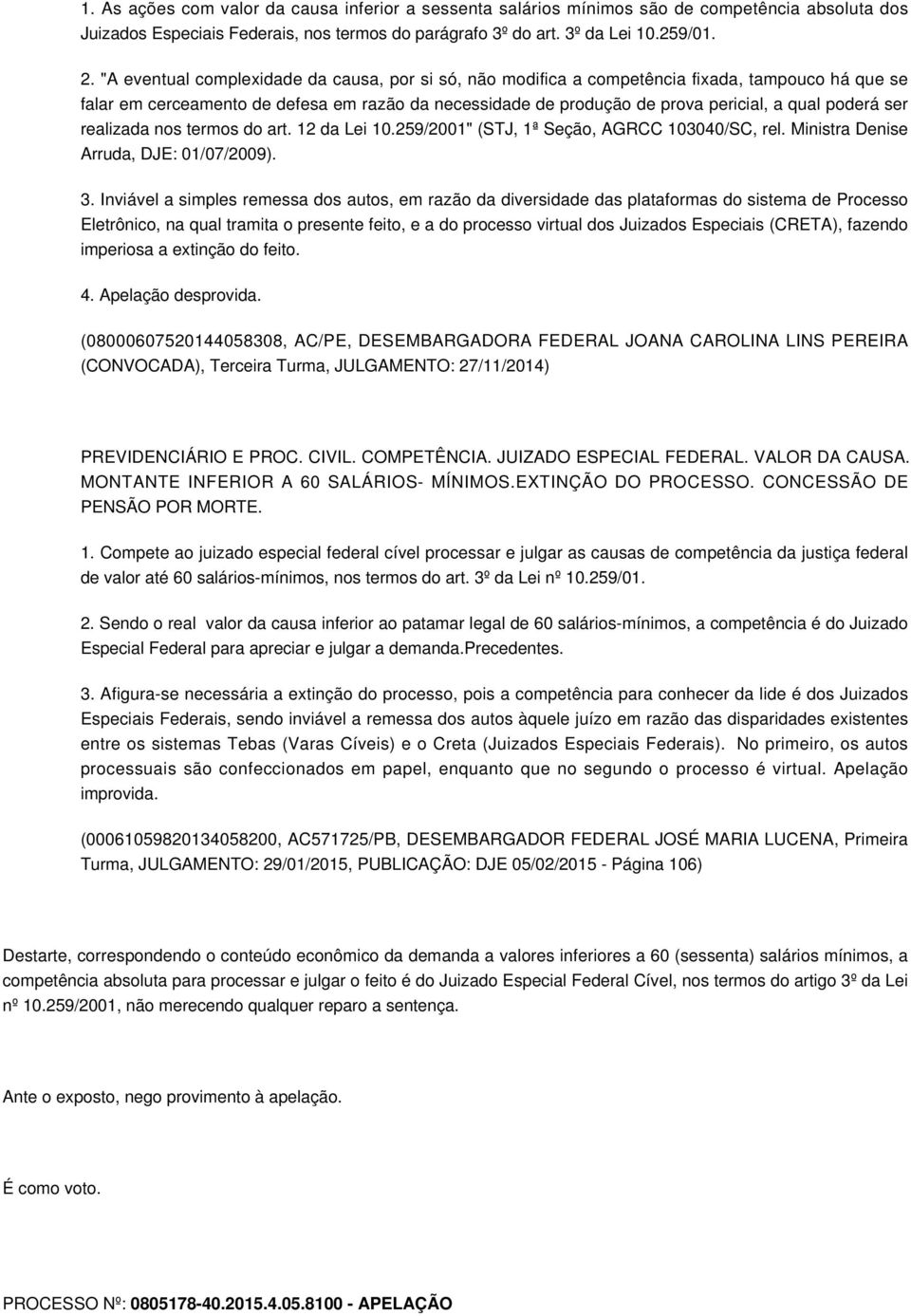 ser realizada nos termos do art. 12 da Lei 10.259/2001" (STJ, 1ª Seção, AGRCC 103040/SC, rel. Ministra Denise Arruda, DJE: 01/07/2009). 3.