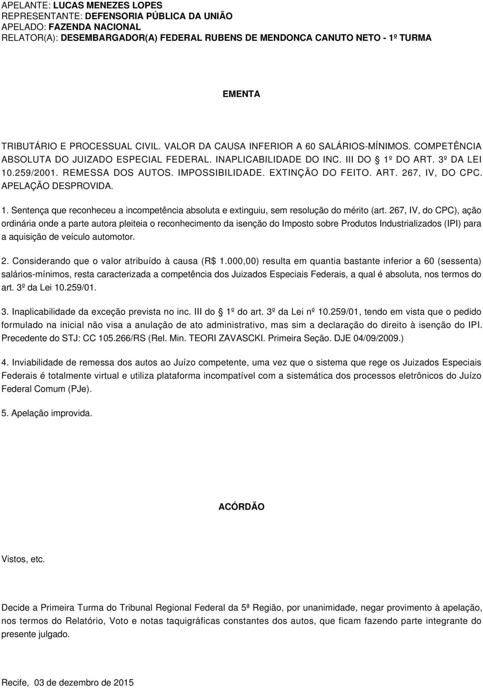 IMPOSSIBILIDADE. EXTINÇÃO DO FEITO. ART. 267, IV, DO CPC. APELAÇÃO DESPROVIDA. 1. Sentença que reconheceu a incompetência absoluta e extinguiu, sem resolução do mérito (art.