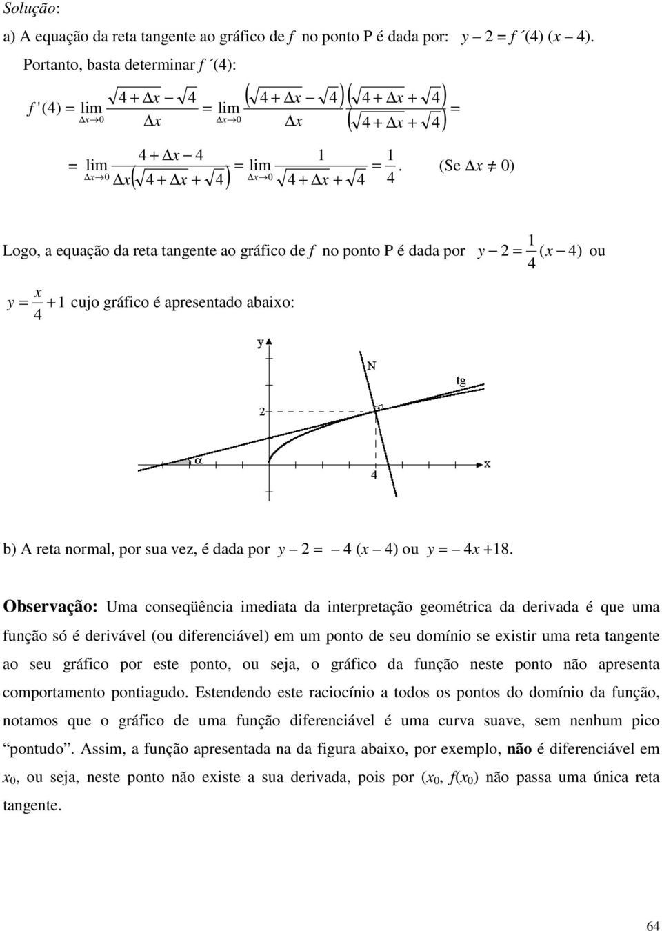 Observação: Uma conseqüência imediata da interpretação geométrica da derivada é que uma função só é derivável (ou diferenciável em um ponto de seu domínio se eistir uma reta tangente ao seu gráfico