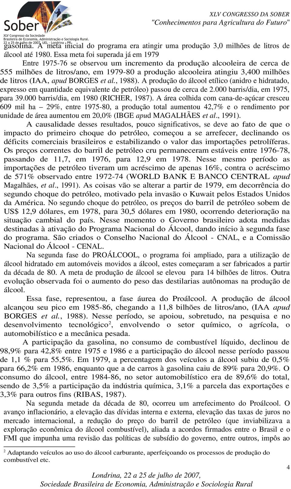 litros (IAA, apud BORGES et al., 1988). A produção do álcool etílico (anidro e hidratado, expresso em quantidade equivalente de petróleo) passou de cerca de 2.000 barris/dia, em 1975, para 39.