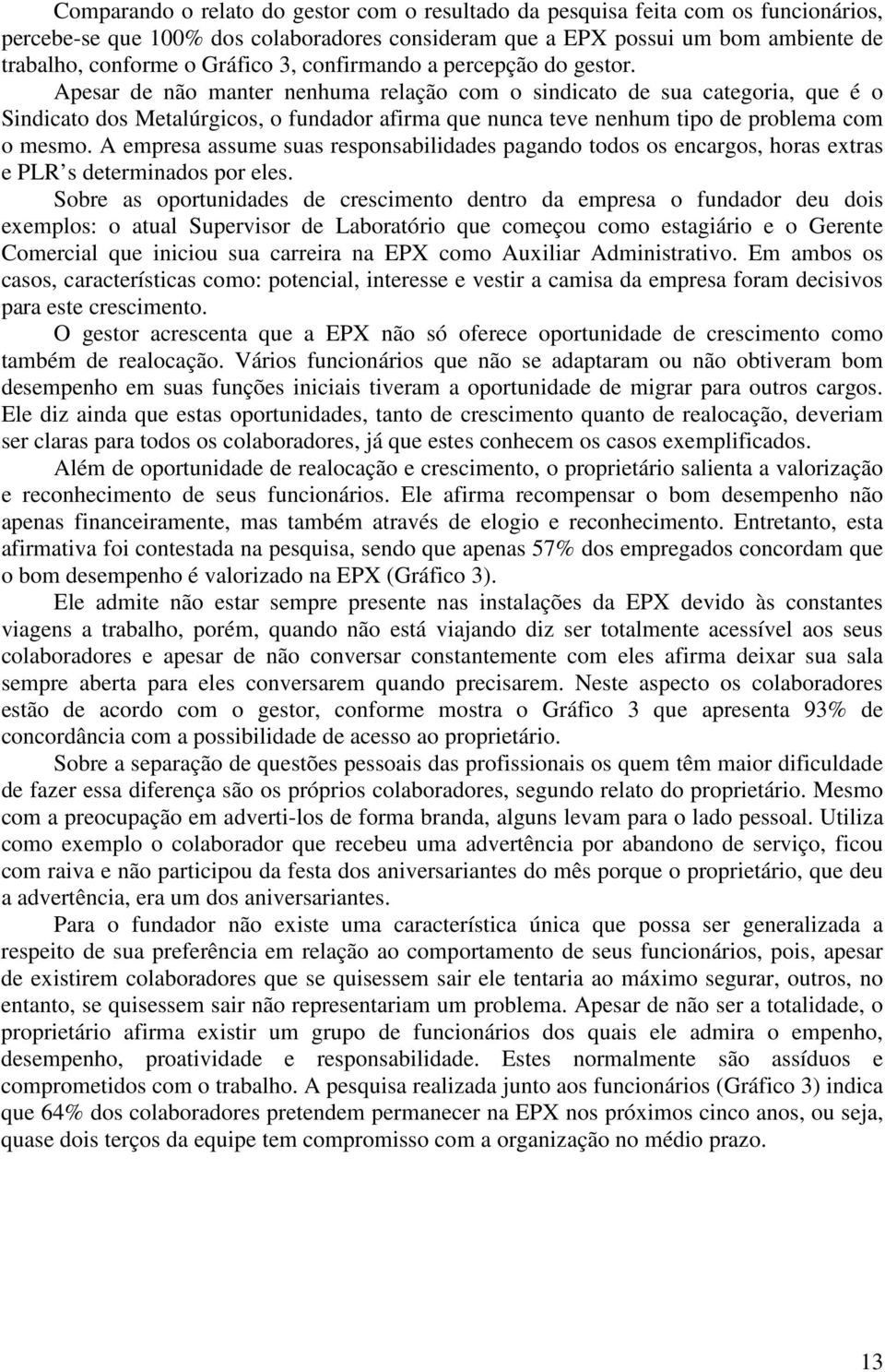 Apesar de não manter nenhuma relação com o sindicato de sua categoria, que é o Sindicato dos Metalúrgicos, o fundador afirma que nunca teve nenhum tipo de problema com o mesmo.