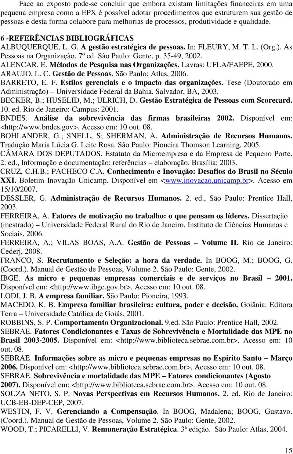 As Pessoas na Organização. 7º ed. São Paulo: Gente, p. 35-49, 2002. ALENCAR, E. Métodos de Pesquisa nas Organizações. Lavras: UFLA/FAEPE, 2000. ARAUJO, L. C. Gestão de Pessoas. São Paulo: Atlas, 2006.