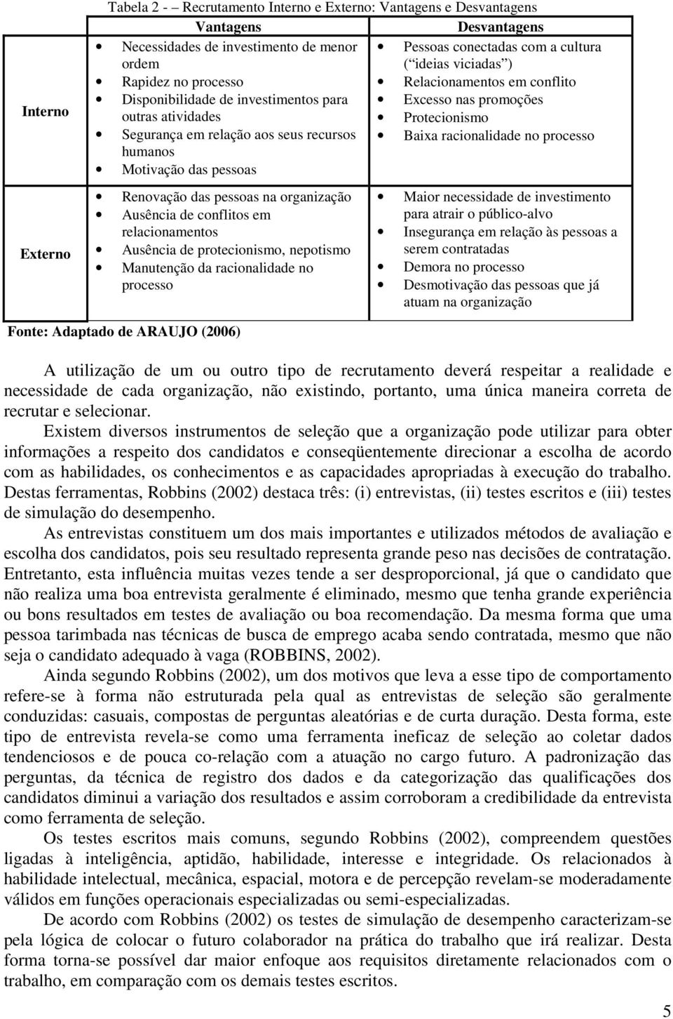 racionalidade no processo humanos Motivação das pessoas Renovação das pessoas na organização Ausência de conflitos em relacionamentos Ausência de protecionismo, nepotismo Manutenção da racionalidade