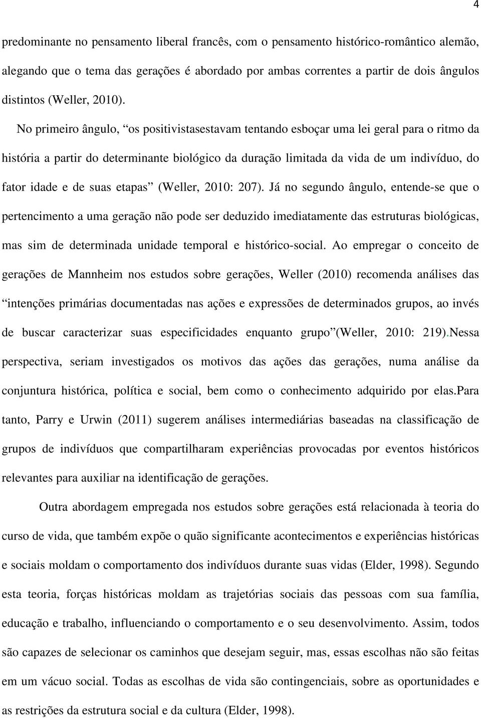 No primeiro ângulo, os positivistasestavam tentando esboçar uma lei geral para o ritmo da história a partir do determinante biológico da duração limitada da vida de um indivíduo, do fator idade e de