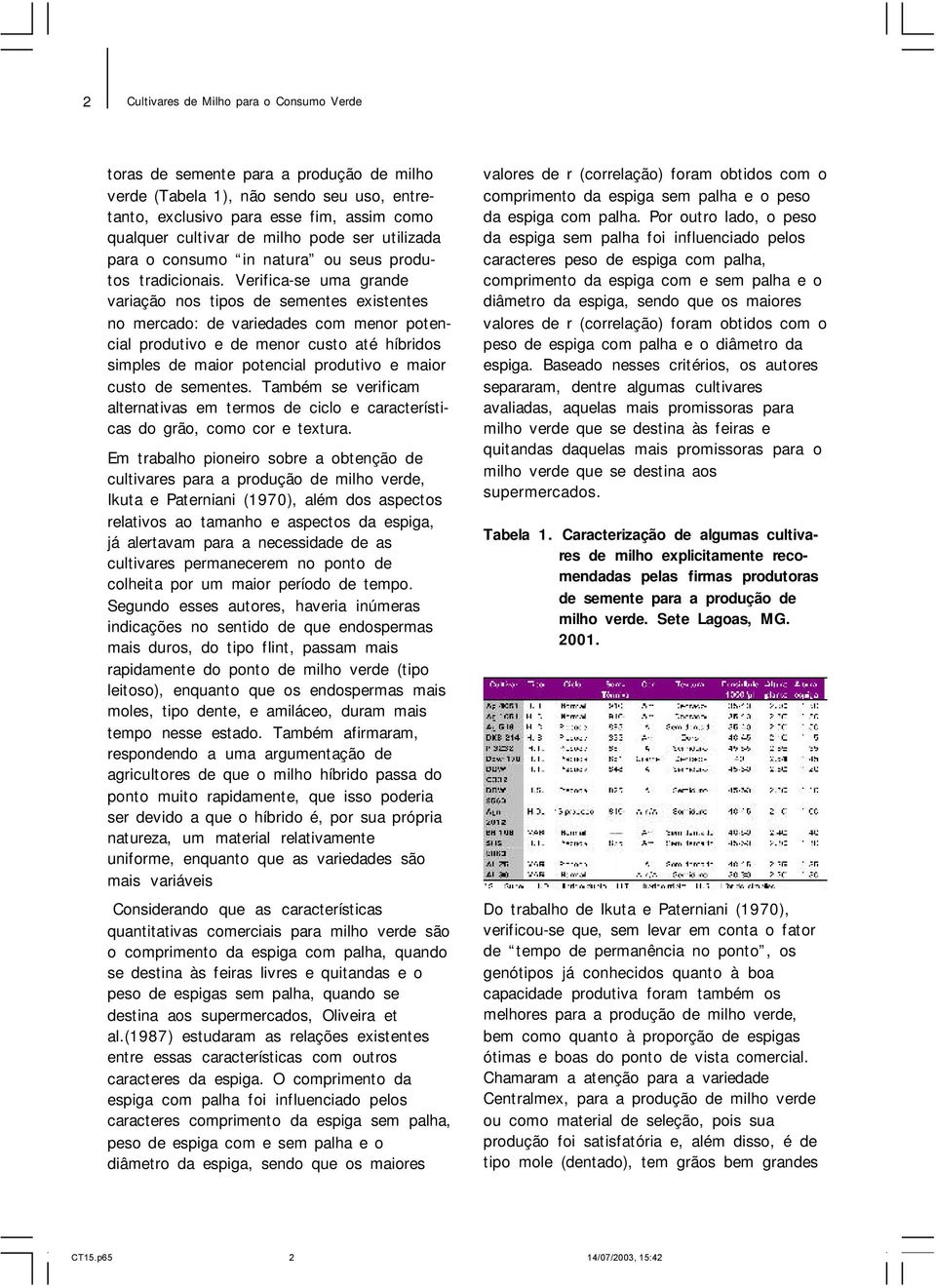 Verifica-se uma grande variação nos tipos de sementes existentes no mercado: de variedades com menor potencial produtivo e de menor custo até híbridos simples de maior potencial produtivo e maior