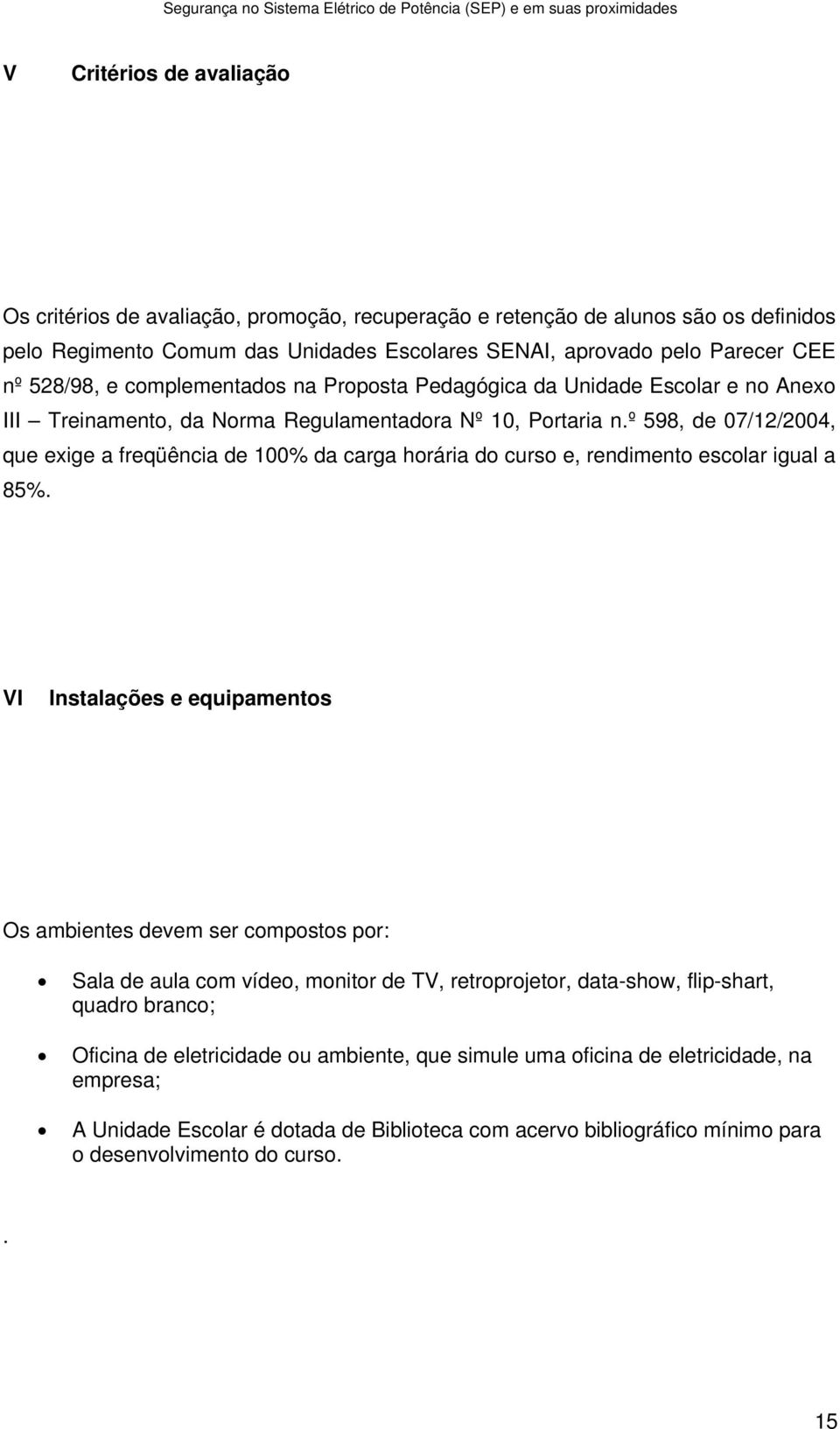 º 598, de 07/12/2004, que exige a freqüência de 100% da carga horária do curso e, rendimento escolar igual a 85%.