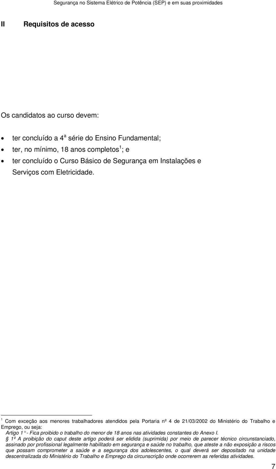 1 Com exceção aos menores trabalhadores atendidos pela Portaria nº 4 de 21/03/2002 do Ministério do Trabalho e Emprego, ou seja: Artigo 1 - Fica proibido o trabalho do menor de 18 anos nas atividades