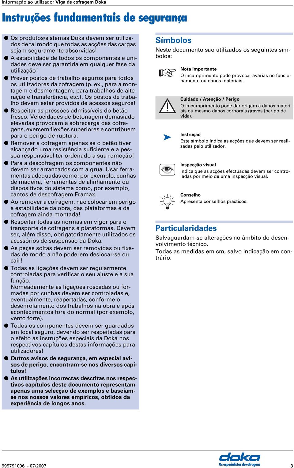 , pr montgem e desmontgem, pr trblhos de lterção e trnsferênci, etc.). Os postos de trblho devem estr providos de cessos seguros! Respeitr s pressões dmissíveis do betão fresco.