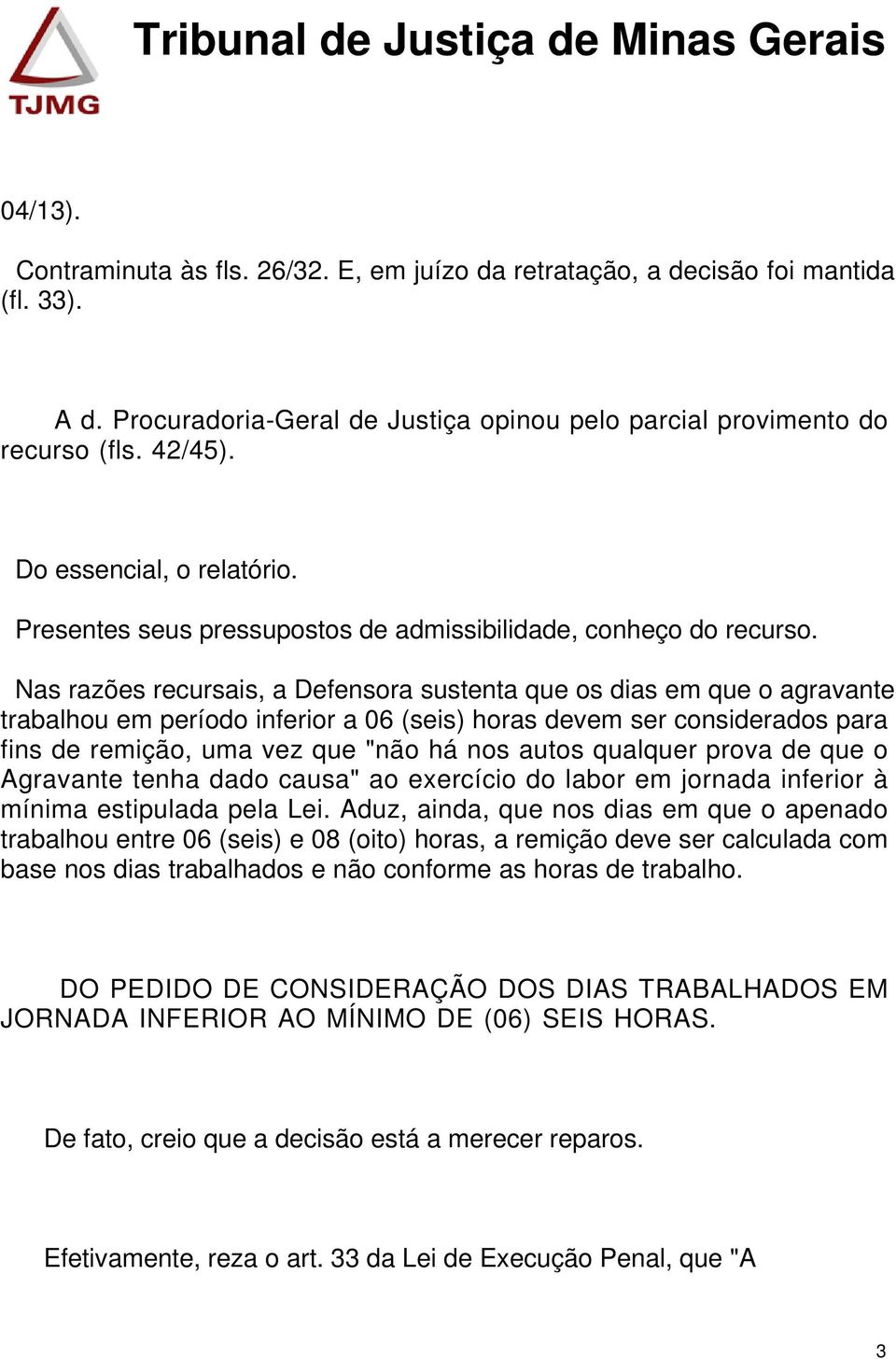 Nas razões recursais, a Defensora sustenta que os dias em que o agravante trabalhou em período inferior a 06 (seis) horas devem ser considerados para fins de remição, uma vez que "não há nos autos