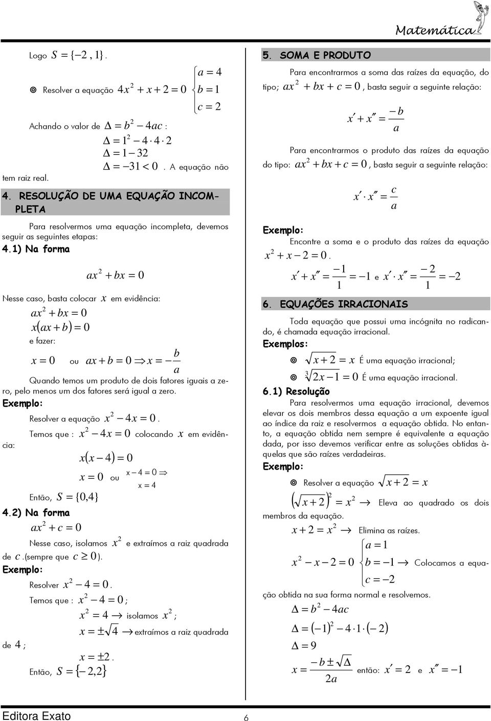 igul zero x colocndo x em evidênci: Resolver equção x 4x Temos que : 4x Então, S = {0,4} 4) N form + c x ( x 4 ) = x ou x 4 0 x = 4 Nesse cso, isolmos x e extrímos riz qudrd de c (sempre que c 0 )