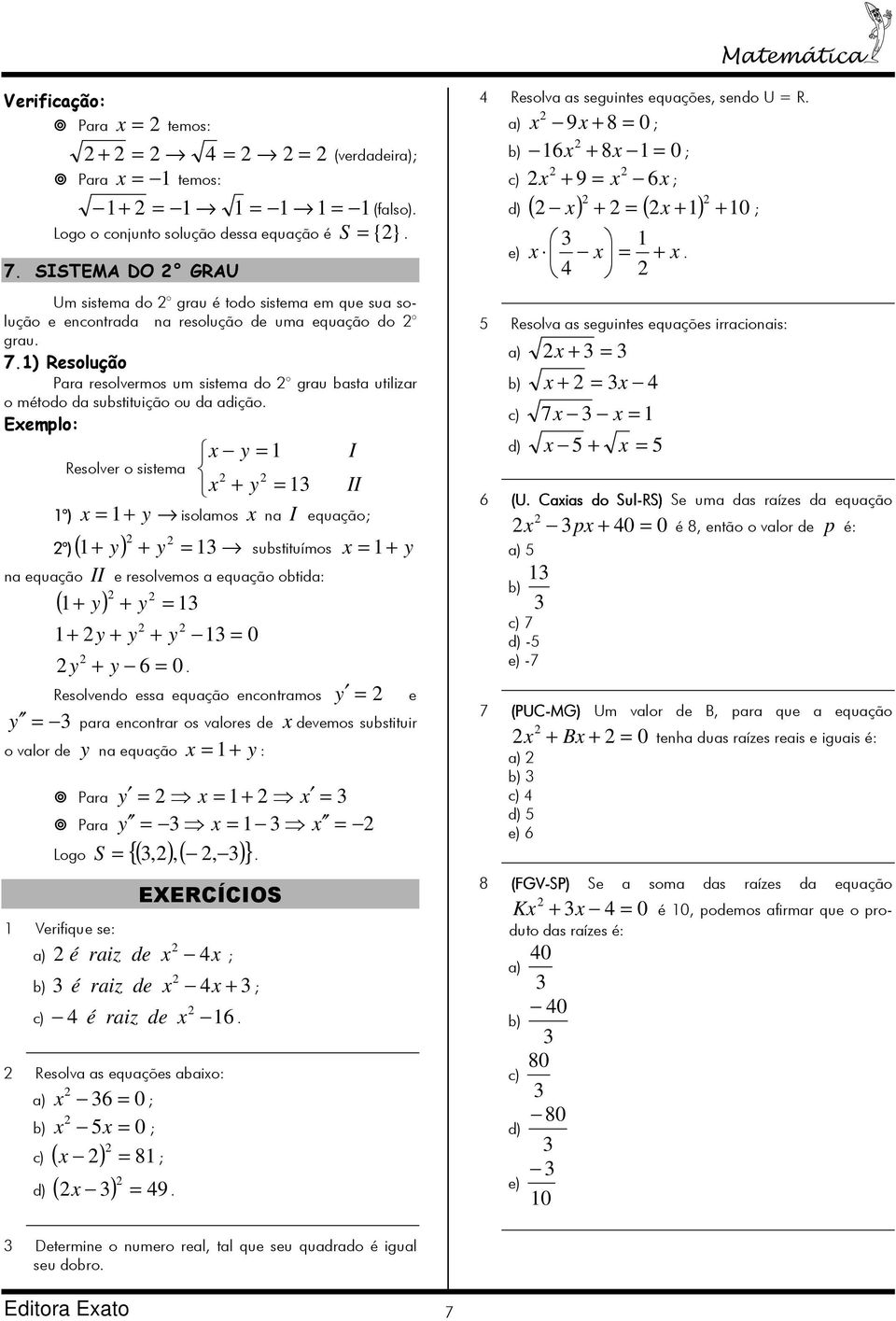 ) ) ( + ) + y = y substituímos x = + y n equção II e resolvemos equção obtid: ( + y ) + y = + y + y + y y + y 6 Resolvendo ess equção encontrmos y = e y = pr encontrr os vlores de x devemos