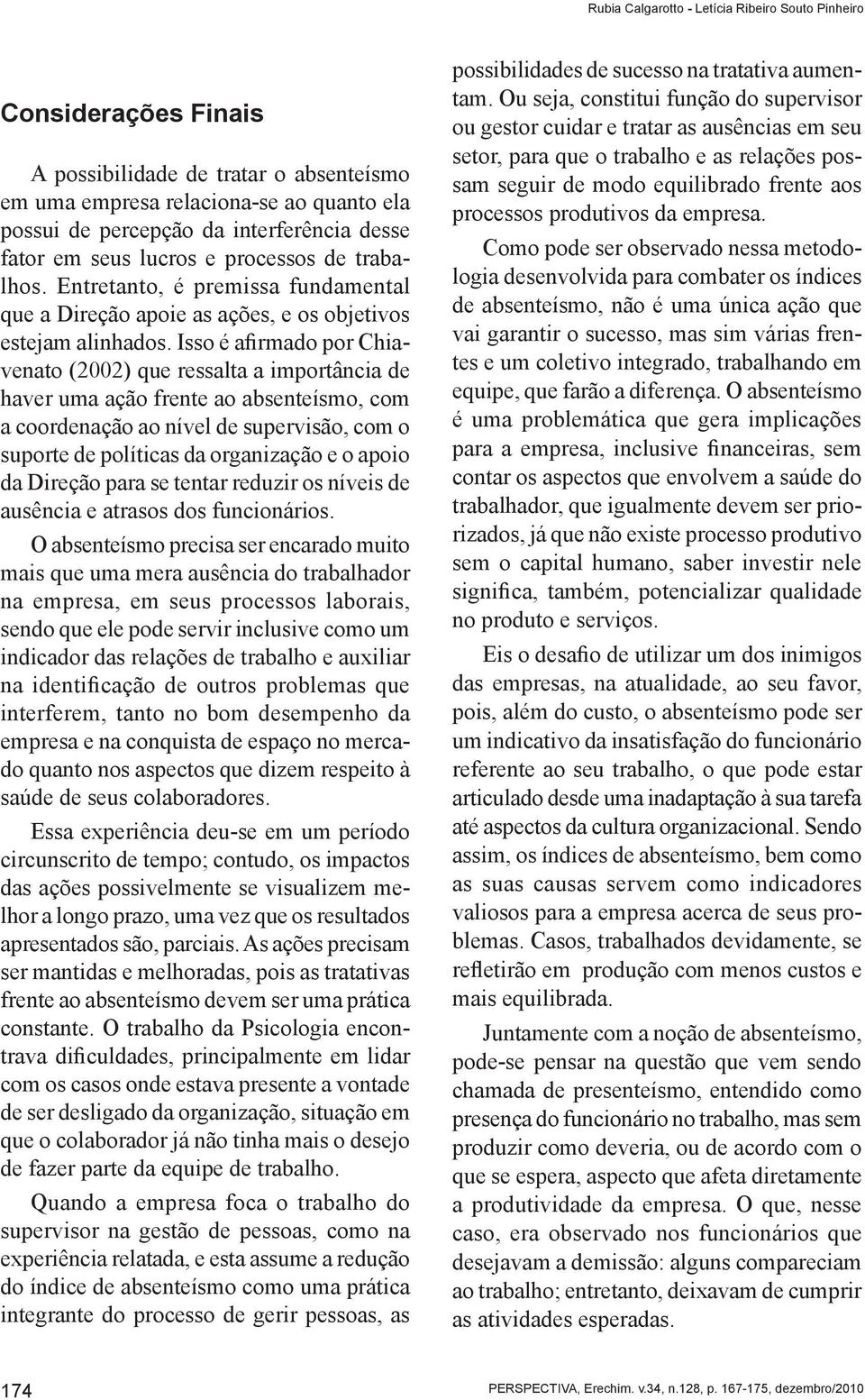 Isso é afirmado por Chiavenato (2002) que ressalta a importância de haver uma ação frente ao absenteísmo, com a coordenação ao nível de supervisão, com o suporte de políticas da organização e o apoio