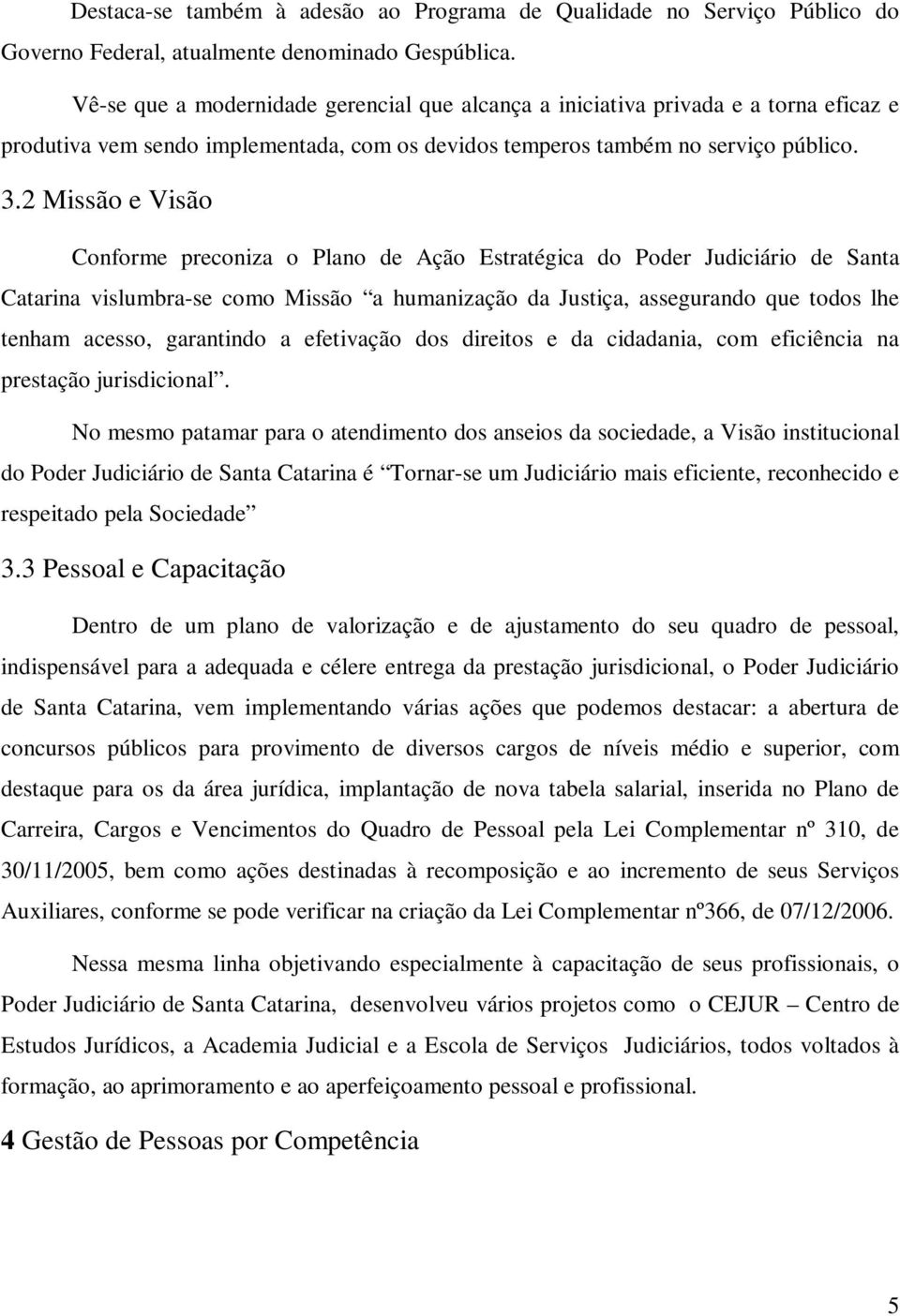 2 Missão e Visão Conforme preconiza o Plano de Ação Estratégica do Poder Judiciário de Santa Catarina vislumbra-se como Missão a humanização da Justiça, assegurando que todos lhe tenham acesso,