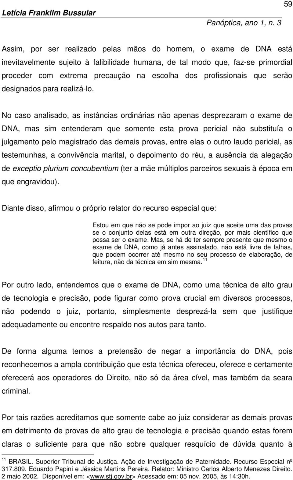 No caso analisado, as instâncias ordinárias não apenas desprezaram o exame de DNA, mas sim entenderam que somente esta prova pericial não substituía o julgamento pelo magistrado das demais provas,